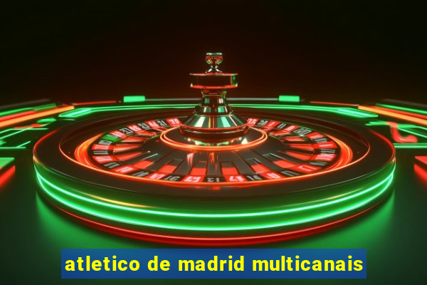 atletico de madrid multicanais